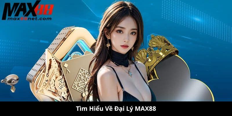 Tìm hiểu về đại lý Max88