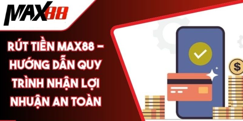 Quy trình rút tiền Max88 thú vị